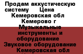 Продам аккустическую систему   › Цена ­ 9 500 - Кемеровская обл., Кемерово г. Музыкальные инструменты и оборудование » Звуковое оборудование   . Кемеровская обл.,Кемерово г.